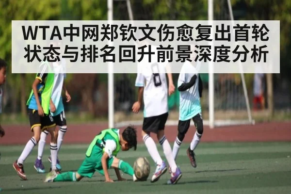 WTA中网郑钦文伤愈复出首轮状态与排名回升前景深度分析 | HuaTiHui