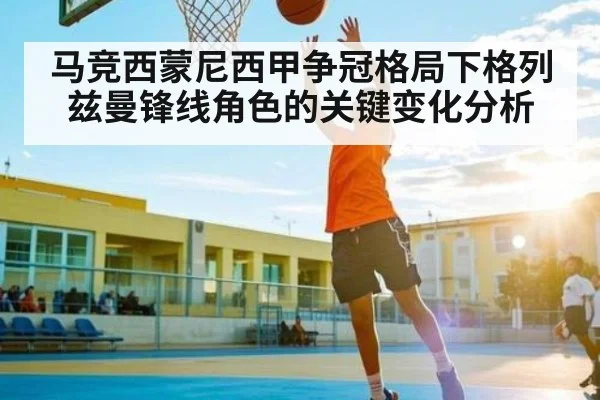 马竞西蒙尼西甲争冠格局下格列兹曼锋线角色的关键变化分析