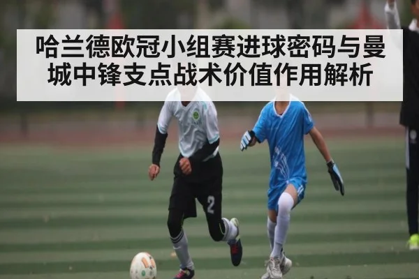 哈兰德欧冠小组赛进球密码与曼城中锋支点战术价值作用解析