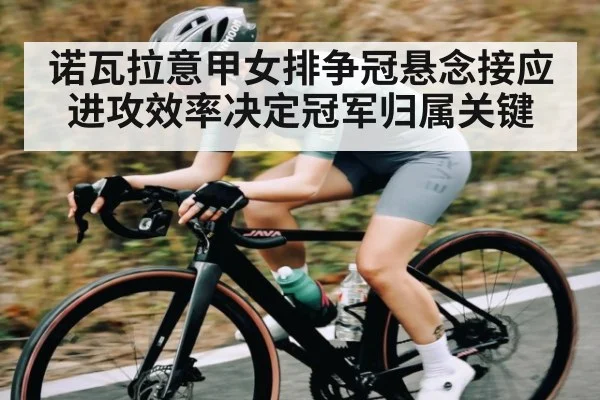 诺瓦拉意甲女排争冠悬念接应进攻效率决定冠军归属关键 | HuaTiHui